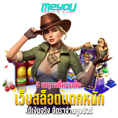 5 เหตุผลที่ควรเล่น เว็บสล็อตแตกหนัก ได้เงินจริง อัตราจ่ายสูงชัวร์